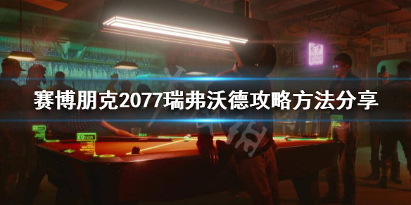 赛博朋克2077瑞弗怎么攻略 赛博朋克2077瑞弗攻略支线