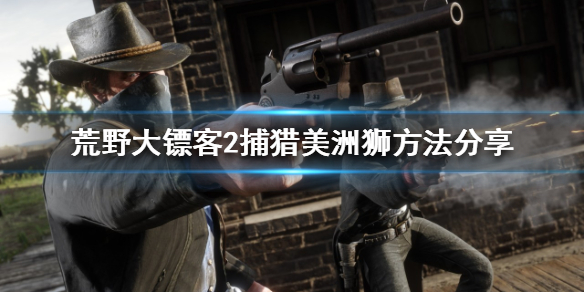 荒野大镖客2美洲狮怎么打 荒野大镖客2美洲狮怎么打猎