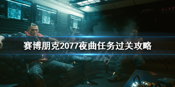 赛博朋克2077夜曲任务怎么做 赛博朋克2077夜曲op.55 n.1攻略