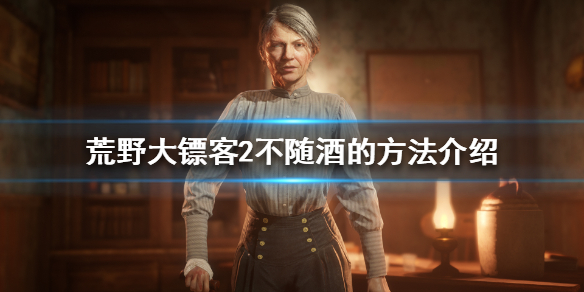荒野大镖客2私酒贩怎么不随酒 荒野大镖客2私酒贩赚钱攻略
