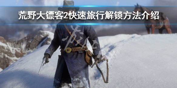 荒野大镖客2快速旅行怎么解锁（荒野大镖客2快速旅行怎么解锁任务）