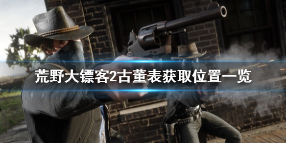 荒野大镖客2古董表怎么获得 荒野大镖客2古董表怎么获得的