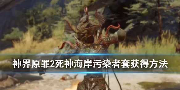 神界原罪2死神海岸污染者套怎么获得 神界原罪2死神海岸不能杀的npc