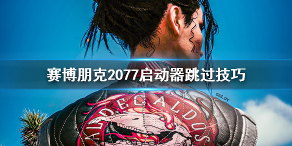 赛博朋克2077怎么跳过启动器 赛博朋克2077跳过教程