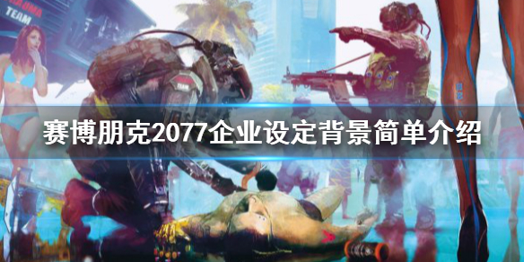 赛博朋克2077企业设定背景简单介绍 赛博朋克公司设定