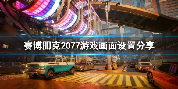 赛博朋克2077游戏画面如何设置 赛博朋克2077怎么调画面