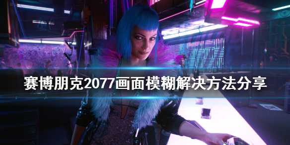 赛博朋克2077画面模糊怎么办（赛博朋克2077画面模糊怎么办啊）