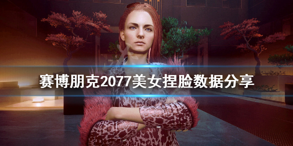 赛博朋克2077美女捏脸数据分享 赛博朋克2077美女捏脸参数