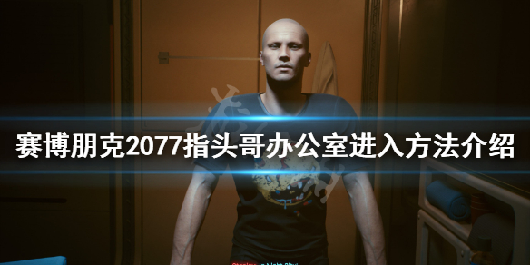 赛博朋克2077指头哥办公室怎么进（2077指头哥具体位置）