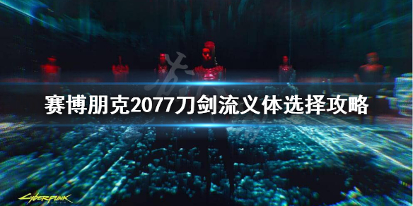 赛博朋克2077刀剑流义体插件怎么选 赛博朋克2077刀剑流一体