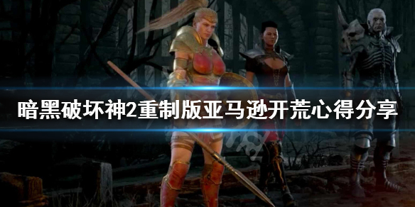 暗黑破坏神2重制版亚马逊新手攻略 暗黑破坏神2重制版亚马逊最强玩法