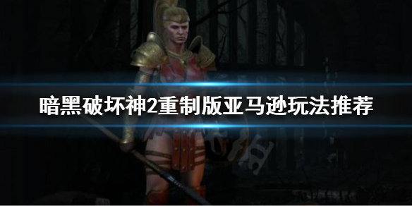 暗黑破坏神2重制版亚马逊怎么玩（暗黑2 重制版 亚马逊）