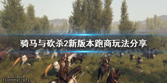 骑马与砍杀2新版本跑商玩法 骑马与砍杀2跑商路线推荐