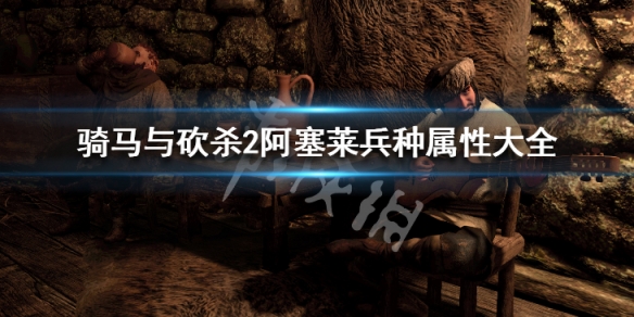 骑马与砍杀2阿塞莱兵种属性大全 骑砍2阿塞莱骑兵怎么招