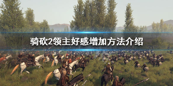 骑马与砍杀2领主好感怎么刷（骑砍2领主好感有什么用）