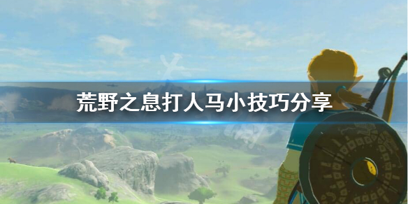 荒野之息人马怎么打 荒野之息 人马怎么打