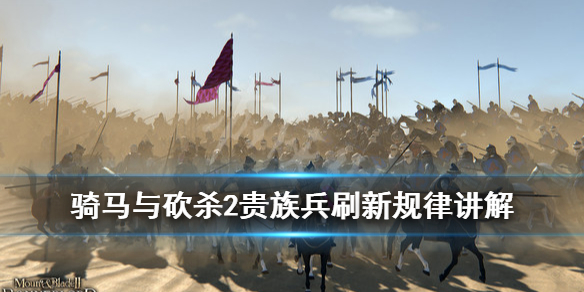 骑马与砍杀2贵族兵刷新机制是什么 骑马与砍杀2贵族士兵