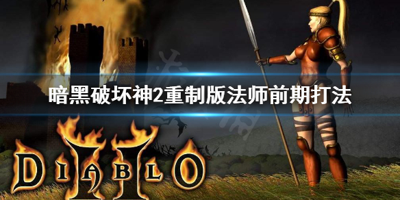 暗黑破坏神2重制版法师前期怎么打（暗黑破坏神2重制版法师前期怎么打符文）