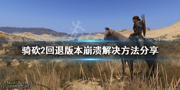 骑马与砍杀2回退版本崩溃怎么办 骑马与砍杀二闪退