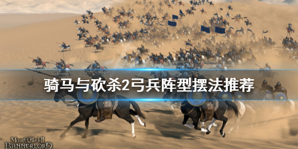 骑马与砍杀2弓兵阵型怎么摆（骑马与砍杀2最强弓骑兵）