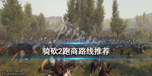 骑马与砍杀2霸主哪里跑商好 骑马与砍杀2霸主商队