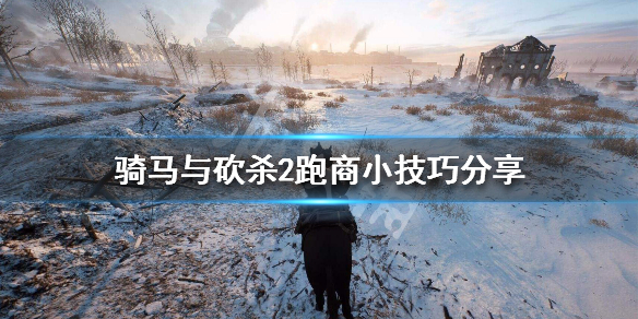骑马与砍杀2跑商小技巧分享 骑马砍杀2跑商攻略