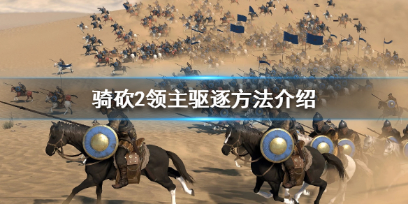 骑马与砍杀2怎么驱逐领主（骑马与砍杀2驱逐国王）