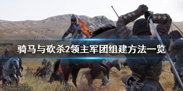 骑马与砍杀2军团怎么组建（骑马与砍杀2组建军团条件）