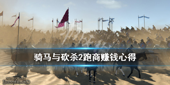 骑马与砍杀2跑商赚钱心得 骑马砍杀2跑商攻略