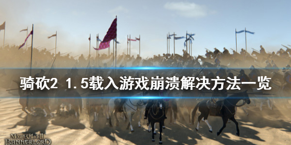 骑马与砍杀21.5载入游戏崩溃怎么办 骑马与砍杀21.59崩溃