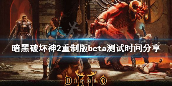 暗黑破坏神2重制版beta测试时间分享（暗黑破坏神2重置版测试）