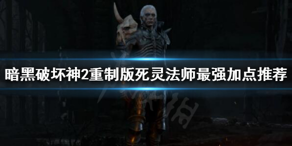 暗黑破坏神2重制版死灵法师如何加点 暗黑破坏神2死灵法师加点和技能