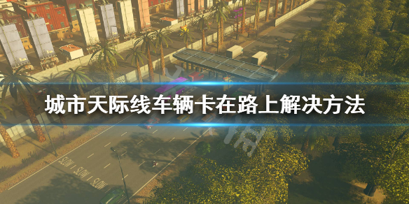 城市天际线车辆卡住怎么办（城市天际线车辆老是停顿）