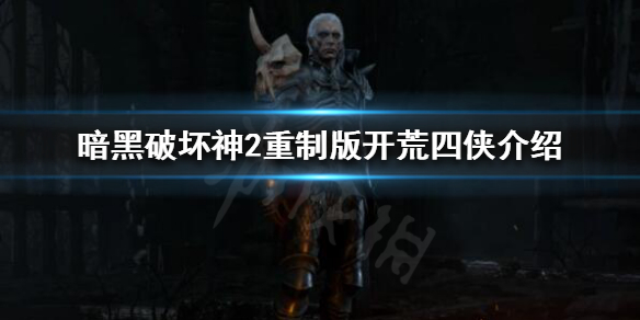 暗黑破坏神2重制版开荒四侠是谁 暗黑破坏神2开荒四侠是什么