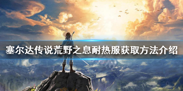 塞尔达传说荒野之息耐热服怎么拿 塞尔达传说耐热服怎么获得
