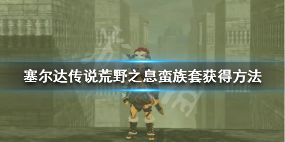 塞尔达传说荒野之息蛮族套怎么获得 塞尔达传说荒野之息蛮族套怎么获得