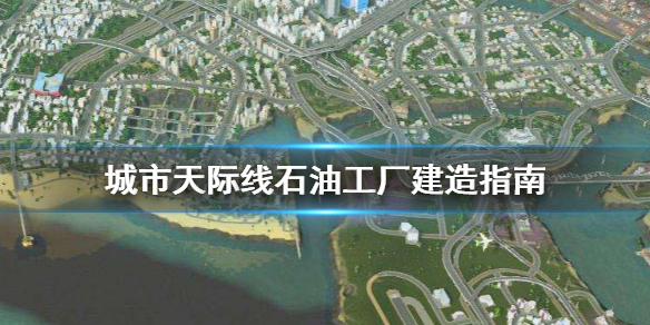 城市天际线石油工厂怎么建造 城市天际线石油厂建不了,区域规划不了