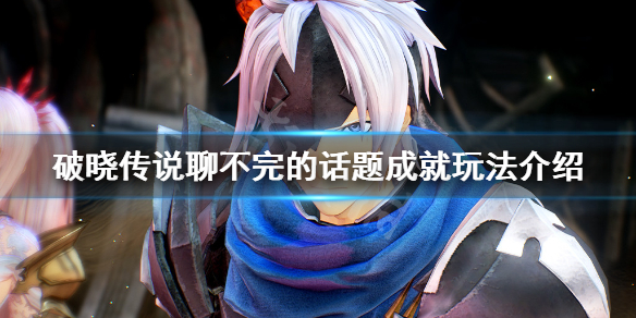 破晓传说聊不完的话题成就怎么玩（破晓传说 聊不完的话题）