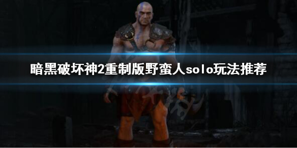暗黑破坏神2重制版野蛮人solo怎么玩 暗黑破坏神2重制版野蛮人最强流派