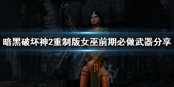 暗黑破坏神2重制版女巫前期怎么玩 暗黑2重制版女巫开荒攻略