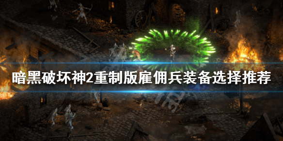 暗黑破坏神2重制版雇佣兵怎么选择（暗黑破坏神2重制版 雇佣兵）