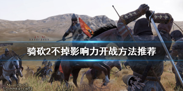 骑马与砍杀2怎么开战不掉影响力（骑马与砍杀2快速提高影响力）
