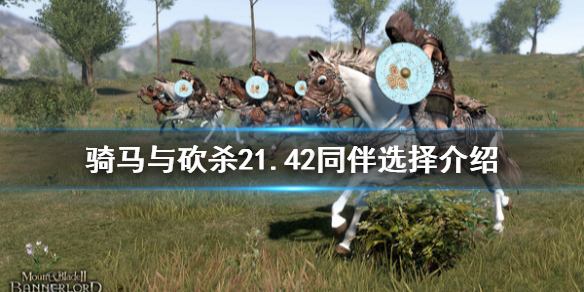 骑马与砍杀21.42同伴怎么选择（骑马与砍杀21.56npc）