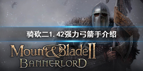 骑马与砍杀21.42弓箭手怎么选 骑马与砍杀最强弓箭手在哪