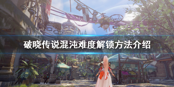 破晓传说最高难度怎么解锁 破晓传说困难难吗