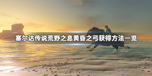 塞尔达传说荒野之息黄昏弓怎么刷（塞尔达传说荒野之息黄昏弓怎么得）