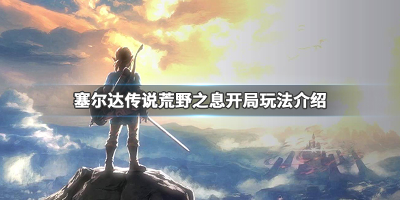 塞尔达传说荒野之息开局怎么玩（塞尔达荒野之息开局去哪）