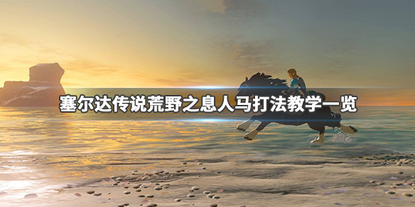 塞尔达传说荒野之息人马怎么打（塞尔达传说人马强弱分布图）