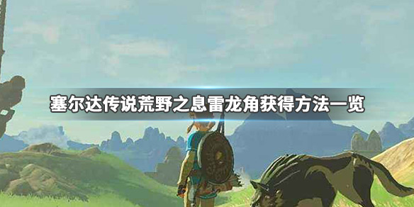 塞尔达传说荒野之息雷龙角怎么刷 塞尔达传说雷龙角有什么用