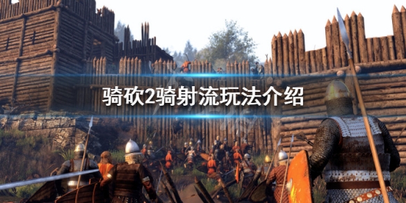 骑马与砍杀2骑射流怎么玩（骑马与砍杀2骑射和骑兵）